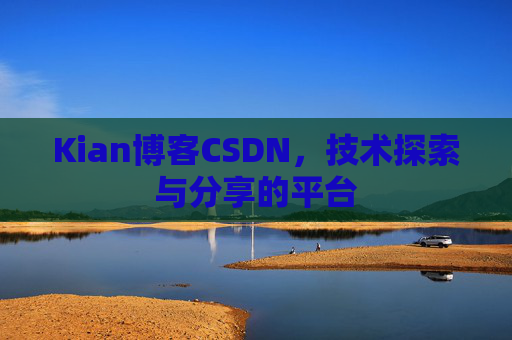 Kian博客CSDN，技术探索与分享的平台